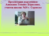 Презентацию подготовила Алямкина Татьяна Борисовна, учитель школы №30 г. Саранска