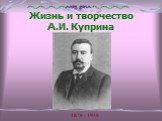 Жизнь и творчество А.И. Куприна. 1870 - 1938