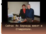 Сейчас Ян Бернард живет в Ставрополе.