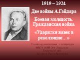 1919 – 1924. Две войны А.Гайдара Боевая молодость. Гражданская война. «Ударился навек в революцию…». Учитель русского языка и литературы МБОУ СОШ №4 г.Рассказово Тамбовской обл. Заливина Ирина Борисовна