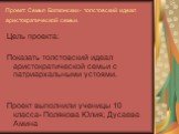 Проект: Семья Болконских- толстовский идеал аристократической семьи. Цель проекта: Показать толстовский идеал аристократической семьи с патриархальными устоями. Проект выполнили ученицы 10 класса- Полякова Юлия; Дусаева Амина