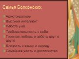 Семья Болконских. Аристократизм Высокий интеллект Работа ума Требовательность к себе Горячая любовь и забота друг о друге Близость к языку и народу Семейная честь и достоинство