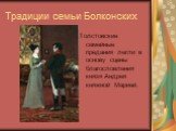 Традиции семьи Болконских. Толстовские семейные предания легли в основу сцены благословления князя Андрея княжной Марией.