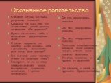 Осознанное родительство. Считаете ли вы, что быть родителем почетно? Согласны ли вы с тем, что воспитанием детей должны заниматься оба родителя? Нужно ли готовить себя к исполнению родительского долга? С какого возраста, по-вашему, стоит готовить себя к достойному исполнению роли отца, роли матери? 