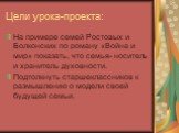 Цели урока-проекта: На примере семей Ростовых и Болконских по роману «Война и мир» показать, что семья- носитель и хранитель духовности. Подтолкнуть старшеклассников к размышлению о модели своей будущей семьи.