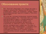 Обоснование проекта: Л.Н. Толстой утверждал, что «люди как реки: у каждого свое русло, свой исток. Исток этот – родной дом, семья, ее традиции, уклад». Какое выражение находят мысли о семье у Толстого-философа? Об этом мы сегодня поговорим, перелистывая страницы романа. Л.Н. Толстой стоит у истоков 