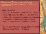 Проект: семья Ротовых- толстовский идеал патриархальной семьи.( по роману л.Н. Толстого «война и мир». Цель проекта: Показать, что семья Ростовых – идеал патриархальной семьи с ее святой заботой старших о младших, младших о старших, с взаимоотношениями, построенными на добре и правде. Проект выполни