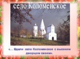 село Коломенское. «… Вдали село Коломенское с высоким дворцом своим».