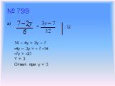 № 799 а) > .12. 14 – 4y > 3y – 7 -4y – 3y > - 7 -14 -7y > -21 Y < 3 Ответ: при y < 3