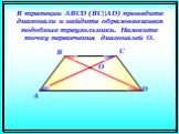 В трапеции ABCD (BC||AD) проведите диагонали и найдите образовавшиеся подобные треугольники. Назовите точку пересечения диагоналей O. A B C O