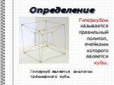 Гиперкубом называется правильный политоп, ячейками которого является кубы. Определение. Гиперкуб является аналогом трёхмерного куба.