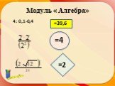 Модуль « Алгебра» 4: 0,1-0,4 =39,6 =4 =2