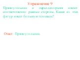 Упражнение 9. Прямоугольник и параллелограмм имеют соответственно равные стороны. Какая из этих фигур имеет большую площадь? Ответ: Прямоугольник.