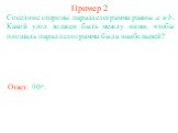 Пример 2. Соседние стороны параллелограмма равны a и b. Какой угол должен быть между ними, чтобы площадь параллелограмма была наибольшей? Ответ: 90о.