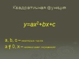 Квадратичная функция. y=ax2+bx+c a, b, c – некоторые числа a = 0, x – независимая переменная