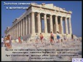 Одним из красивейших произведений древнегреческой архитектуры является Парфенон( v в. до н.э.). При строительстве фасада этого здания использовано «золотое сечение» . Золотое сечение в архитектуре
