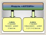 Модуль «АЛГЕБРА». 1 часть 8 заданий базового уровня 8 баллов. 2 часть 3 задания повышенного уровня 9 (2+3+4) баллов