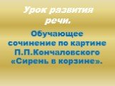 Урок развития речи. Обучающее сочинение по картине П.П.Кончаловского «Сирень в корзине».