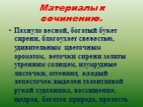 Материалы к сочинению. Пахнуло весной, богатый букет сирени, благоухает свежестью, удивительным цветочным ароматом, веточки сирени залиты утренним солнцем, изумрудные листочки, оттеняют, каждый лепесточек выделен талантливой рукой художника, восхищение, щедрая, богатая природа, прелесть.