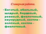 Словарная работа. Богатый, обильный, щедрый, бордовый, розовый, фиолетовый, изумрудный, светло – зелёный, светло – фиолетовый.