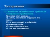 Тестирование. 1.Выберите грамматически правильно построенное предложение. Прочитав этот рассказ,… а)…меня, как живые, окружали его герои; б)…я много думал о событиях, описанных в нём; в)…мне стало грустно; г)…он мне понравился.