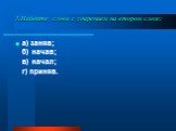 3.Найдите слова с ударением на втором слоге: а) заняв; б) начав; в) начал; г) приняв.