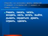 Образуйте все возможные формы причастий (1 вариант) и деепричастий ( 2 вариант) от данных глаголов : Решить, писать, читать, входить, сесть, встать, выйти, дышать, сердиться, думать, слушать, сделать.