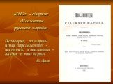 1862г. – сборник «Пословицы русского народа» Поговорка, по народ-ному определению, - цветочек, а пословица – ягодка; и это верно. В.Даль