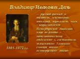 Владимир Иванович Даль. 1801-1872 г.г. – русский учёный и писатель, лексикограф, этнограф, журналист, член – корреспондент Петербургской Академии наук по физико – математическому отделению «, составитель знаменитого Толкового словаря живого великорусского языка»