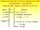 Какое количество теплоты выделятся при охлаждении куска цинка массой 200 грамм от 20 0С до 10 0С? Дано: CИ: Решение: m = 200 г = 0,2 кг 1. Q = c m (t2 – t1) t1 = 20 0C 2. Проверим размерность: t2 = 10 0C Q = ? 3. Q = 400 · 0,2 · (10 – 20)= - 800 Дж = = - 0,8 кДж Ответ: - 0,8 кДж
