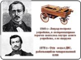 1860 г. – Ленуар построил устройство, в котором впервые горючее сжигалось внутри самого устройства, а не снаружи. 1878 г. – Отто создал ДВС, работающий по четырехтактной схеме