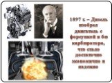 1897 г. – Дизель изобрел двигатель с форсункой и без карбюратора, что стало достаточно экономично и надежно