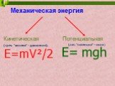 Механическая энергия. Кинетическая Потенциальная. E=mV²/2 E= mgh. (греч. "кинема" - движение). (лат. "потенциа" - сила )