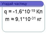 q = -1,6*10-19 Кл m ≈ 9,1*10-31 кг