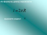 Из формулы длины окружности. выразите радиус