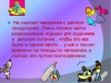 Не хватает магазинов с детской продукцией. Очень сложно найти развивающие игрушки для грудничков и детское питание…чтобы это все было в одном месте… у них и так нет времени на походы по магазинам, а сейчас это пустая трата времени.