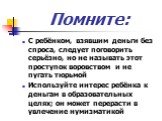 С ребёнком, взявшим деньги без спроса, следует поговорить серьёзно, но не называть этот проступок воровством и не пугать тюрьмой Используйте интерес ребёнка к деньгам в образовательных целях; он может перерасти в увлечение нумизматикой