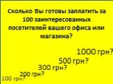Сколько Вы готовы заплатить за 100 заинтересованных посетителей вашего офиса или магазина? 100 грн? 200 грн? 300 грн? 500 грн? 1000 грн?