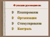 Функции руководителя: Ø Планирование Ø Организация Ø Стимулирование Ø Контроль