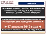 ПРАКТИКУМ. ►моделирования рынка электроэнергии на примере упрощенной схемы. Тактический тренинг: «Оборот электроэнергии на оптовом рынке (РД, РСВ, БР): заявки, договоры, расчеты, анализ ситуаций». ►приобретение практических навыков работы на оптовом рынке. ►основные сегменты ОРЭ - РД, СДД, РСВ,БР. ►