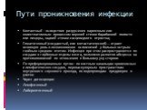 Пути проникновения инфекции. Контактный - вследствие разрушения кариозным или холестеатомным процессом верхней стенки барабанной полости или пещеры, задней стенки сосцевидного отростка; Гематогенный (сосудистый, или метастатический) — играет основную роль в возникновении осложнений у больных острым 