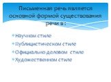 Научном стиле Публицистическом стиле Официально-деловом стиле Художественном стиле. Письменная речь является основной формой существования речи в :