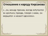 Отношение к народу Кирсанова. «…он, между прочим, всегда вступается за крестьян; правда, говоря с ними, он морщится и нюхает одеколон».