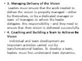 3. Managing Delivery of the Vision Leaders must ensure that the work needed to deliver the vision is properly managed – either by themselves, or by a dedicated manager or team of managers to whom the leader delegates this responsibility – and they need to ensure that their vision is delivered succes