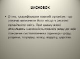 Висновок. Отже, класифікувати певний організм - це означає визначити його місце у системі органічного світу. При цьому вчені визначають належність певного виду до всіх основних систематичних одиниць - роду, родини, порядку, класу, відділу, царства.