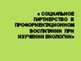 « Социальное партнерство в профориентационном воспитании при изучении биологии»