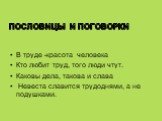 Пословицы и поговорки. В труде -красота человека Кто любит труд, того люди чтут. Каковы дела, такова и слава Невеста славится трудоднями, а не подушками.