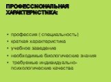 Профессиональная характеристика: профессия ( специальность) краткая характеристика учебное заведение необходимые биологические знания требуемые индивидуально- психологические качества