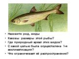 Назовите род, виды Каковы размеры этой рыбы? Где природный ареал этих видов? С какой целью была осуществлена 1-я акклиматизация? Что ограничивает её распространение?
