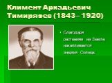 Климент Аркадьевич Тимирязев (1843 – 1920). Благодаря растениям на Земле накапливается энергия Солнца.